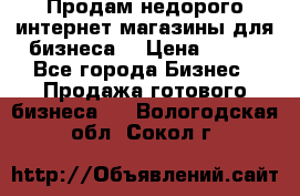 Продам недорого интернет-магазины для бизнеса  › Цена ­ 990 - Все города Бизнес » Продажа готового бизнеса   . Вологодская обл.,Сокол г.